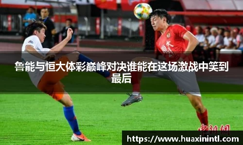 鲁能与恒大体彩巅峰对决谁能在这场激战中笑到最后