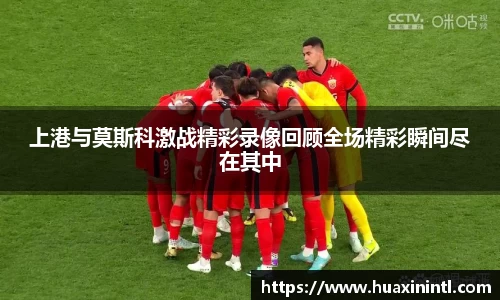 上港与莫斯科激战精彩录像回顾全场精彩瞬间尽在其中