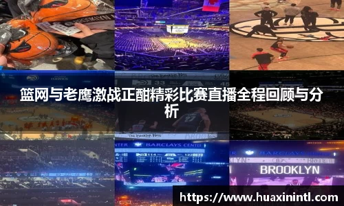 篮网与老鹰激战正酣精彩比赛直播全程回顾与分析